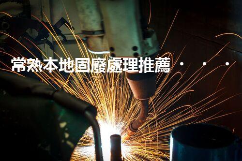 常熟本地固廢處理推薦，靠譜的都在這兒啦！